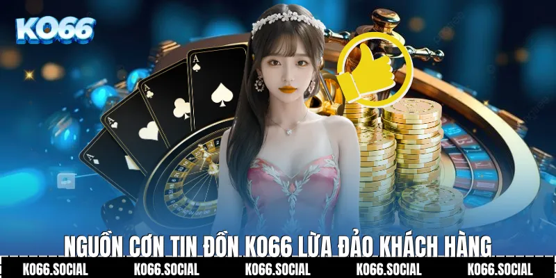 Nguồn cơn tin đồn Ko66 lừa đảo khách hàng